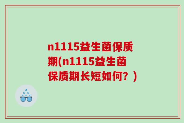 n1115益生菌保质期(n1115益生菌保质期长短如何？)