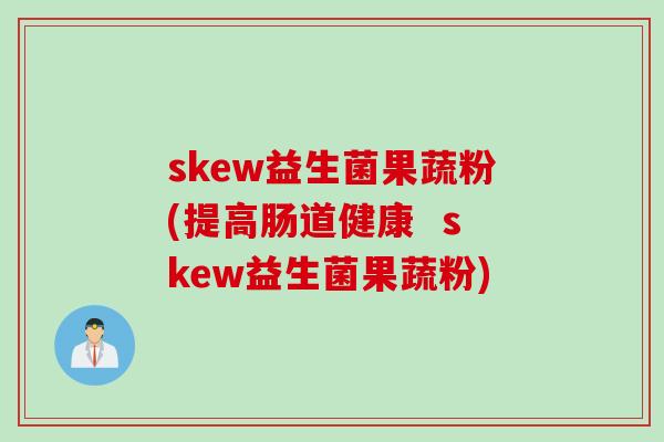 skew益生菌果蔬粉(提高肠道健康  skew益生菌果蔬粉)