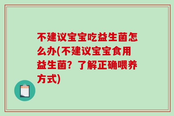不建议宝宝吃益生菌怎么办(不建议宝宝食用益生菌?了解正确喂养方式) 不建议宝宝吃益生菌怎么办(不建议宝宝食用益生菌?了解正确喂养方式)