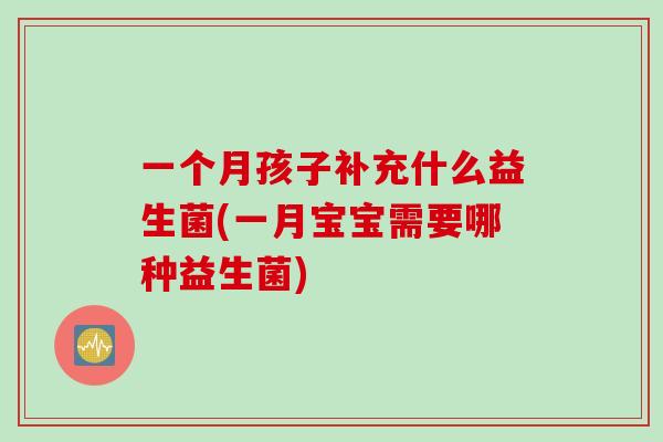 一个月孩子补充什么益生菌(一月宝宝需要哪种益生菌)