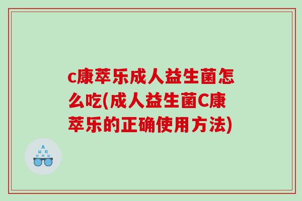 c康萃乐成人益生菌怎么吃(成人益生菌C康萃乐的正确使用方法)