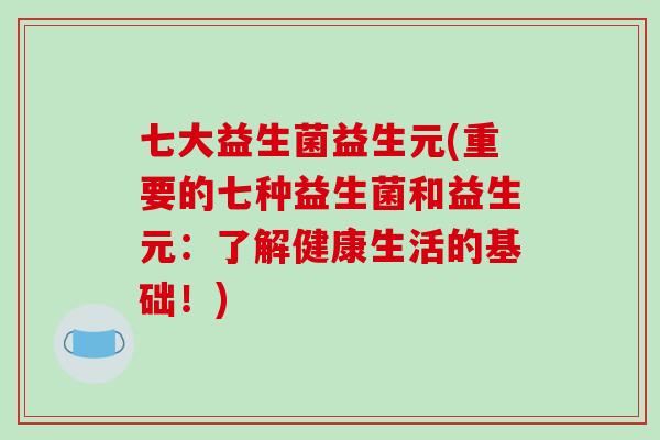 七大益生菌益生元(重要的七种益生菌和益生元：了解健康生活的基础！)