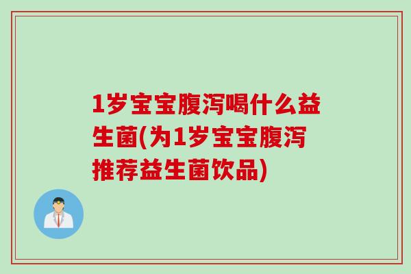 1岁宝宝喝什么益生菌(为1岁宝宝推荐益生菌饮品) 1岁宝宝喝什么益生菌(为1岁宝宝推荐益生菌饮品)