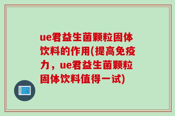 ue君益生菌颗粒固体饮料的作用(提高免疫力，ue君益生菌颗粒固体饮料值得一试)