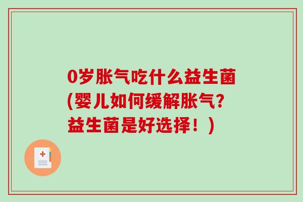 0岁胀气吃什么益生菌(婴儿如何缓解胀气？益生菌是好选择！)