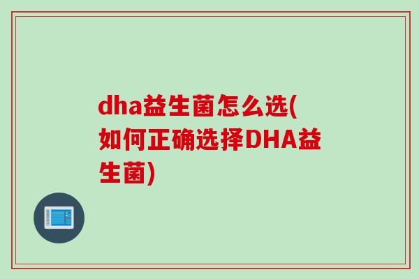 dha益生菌怎么选(如何正确选择DHA益生菌)