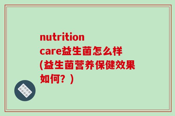 nutrition care益生菌怎么样(益生菌营养保健效果如何？)