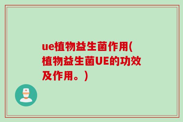 ue植物益生菌作用(植物益生菌UE的功效及作用。)