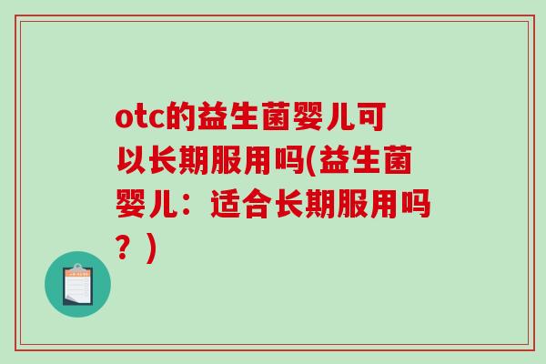 otc的益生菌婴儿可以长期服用吗(益生菌婴儿：适合长期服用吗？)