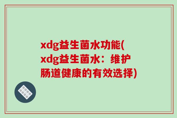 xdg益生菌水功能(xdg益生菌水：维护肠道健康的有效选择)