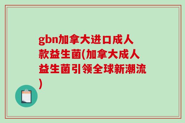 gbn加拿大进口成人款益生菌(加拿大成人益生菌引领全球新潮流)