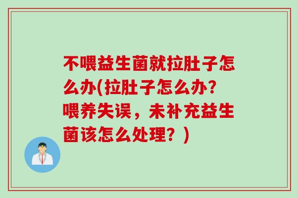 不喂益生菌就拉肚子怎么办(拉肚子怎么办？喂养失误，未补充益生菌该怎么处理？)