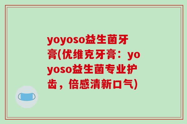 yoyoso益生菌牙膏(优维克牙膏：yoyoso益生菌专业护齿，倍感清新口气)