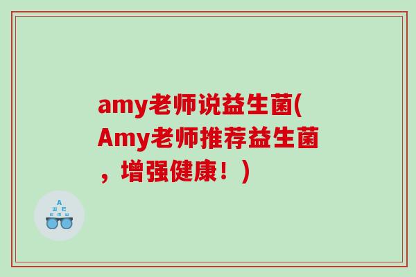 amy老师说益生菌(Amy老师推荐益生菌，增强健康！)