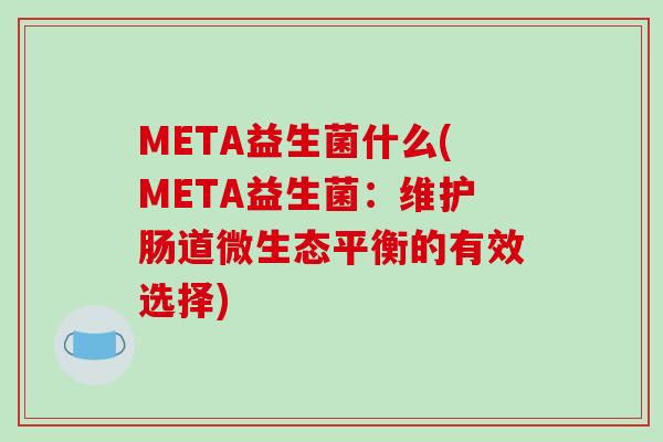 META益生菌什么(META益生菌：维护肠道微生态平衡的有效选择)