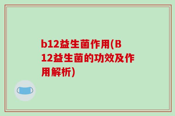 b12益生菌作用(B12益生菌的功效及作用解析)