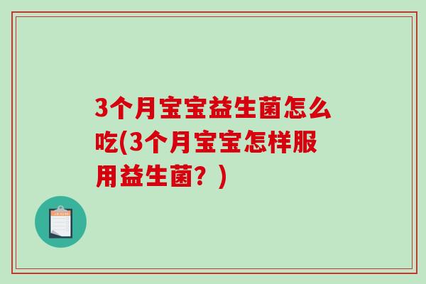 3个月宝宝益生菌怎么吃(3个月宝宝怎样服用益生菌？)