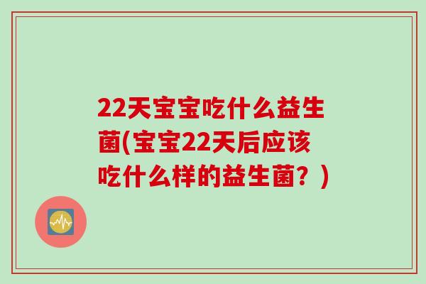 22天宝宝吃什么益生菌(宝宝22天后应该吃什么样的益生菌？)