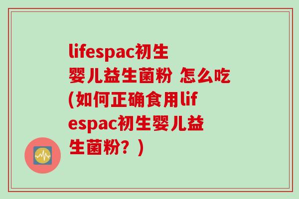lifespac初生婴儿益生菌粉 怎么吃(如何正确食用lifespac初生婴儿益生菌粉？)