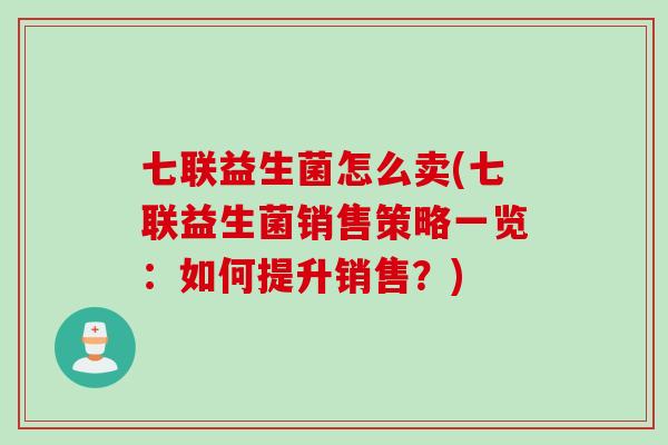 七联益生菌怎么卖(七联益生菌销售策略一览：如何提升销售？)