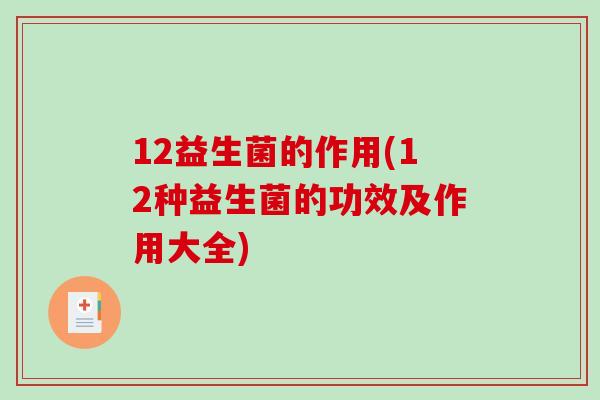 12益生菌的作用(12种益生菌的功效及作用大全)