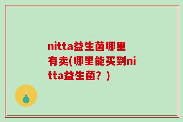 nitta益生菌哪里有卖(哪里能买到nitta益生菌？)
