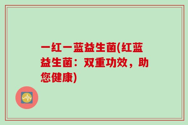 一红一蓝益生菌(红蓝益生菌：双重功效，助您健康)