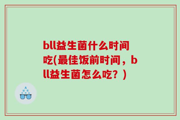 bll益生菌什么时间吃(最佳饭前时间，bll益生菌怎么吃？)