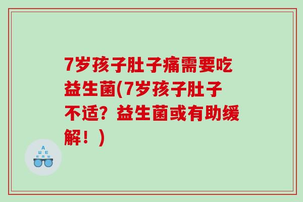7岁孩子肚子痛需要吃益生菌(7岁孩子肚子不适？益生菌或有助缓解！)