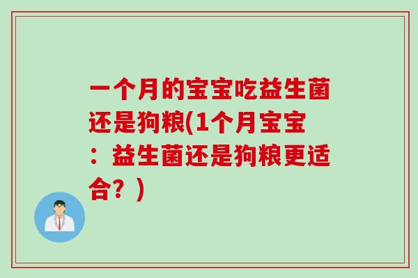 一个月的宝宝吃益生菌还是狗粮(1个月宝宝:益生菌还是狗粮更适合?) 一个月的宝宝吃益生菌还是狗粮(1个月宝宝:益生菌还是狗粮更适合?)