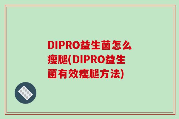 DIPRO益生菌怎么瘦腿(DIPRO益生菌有效瘦腿方法)