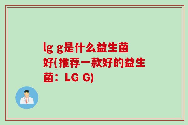 lg g是什么益生菌好(推荐一款好的益生菌：LG G)