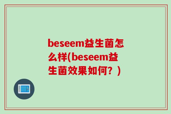 beseem益生菌怎么样(beseem益生菌效果如何？)
