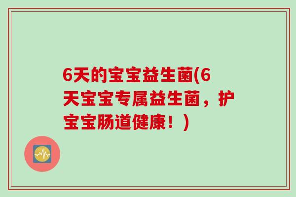 6天的宝宝益生菌(6天宝宝专属益生菌，护宝宝肠道健康！)