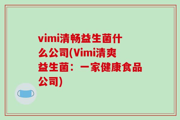 vimi清畅益生菌什么公司(Vimi清爽益生菌：一家健康食品公司)