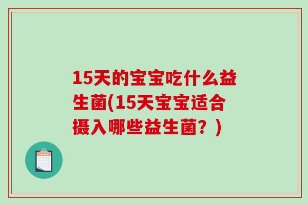 15天的宝宝吃什么益生菌(15天宝宝适合摄入哪些益生菌？)