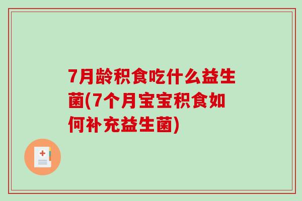 7月龄积食吃什么益生菌(7个月宝宝积食如何补充益生菌) 7月龄积食吃什么益生菌(7个月宝宝积食如何补充益生菌)