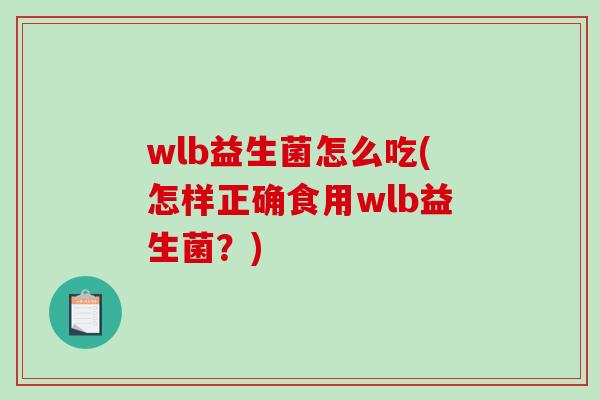 wlb益生菌怎么吃(怎样正确食用wlb益生菌？)