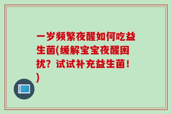 一岁频繁夜醒如何吃益生菌(缓解宝宝夜醒困扰?试试补充益生菌!) 一岁频繁夜醒如何吃益生菌(缓解宝宝夜醒困扰?试试补充益生菌!)