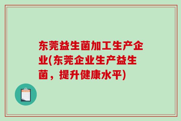 东莞益生菌加工生产企业(东莞企业生产益生菌，提升健康水平)