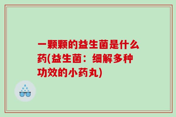 一颗颗的益生菌是什么药(益生菌：细解多种功效的小药丸)