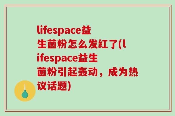 lifespace益生菌粉怎么发红了(lifespace益生菌粉引起轰动，成为热议话题)
