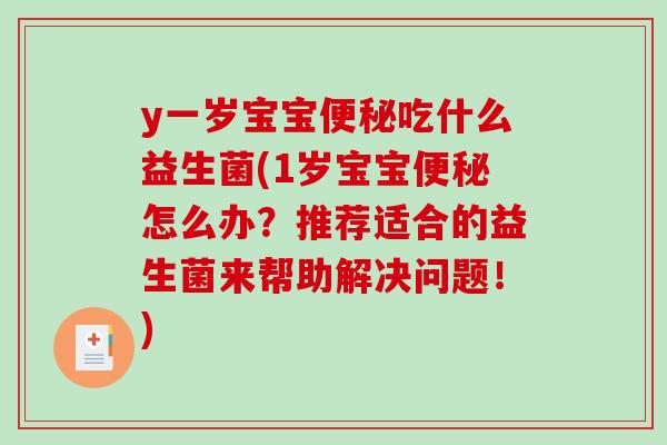 y一岁宝宝便秘吃什么益生菌(1岁宝宝便秘怎么办？推荐适合的益生菌来帮助解决问题！)