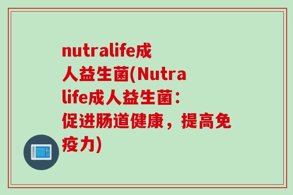 nutralife成人益生菌(Nutralife成人益生菌：促进肠道健康，提高免疫力)