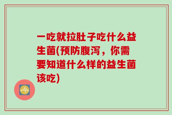 一吃就拉肚子吃什么益生菌(预防腹泻，你需要知道什么样的益生菌该吃)