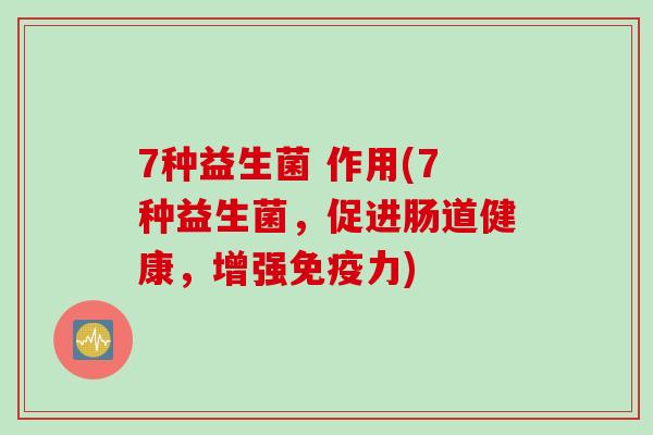 7种益生菌 作用(7种益生菌，促进肠道健康，增强免疫力)