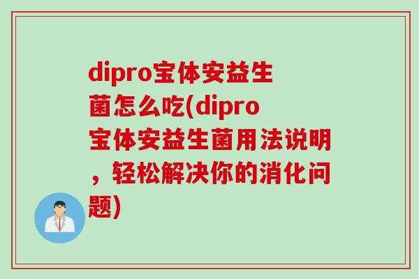 dipro宝体安益生菌怎么吃(dipro宝体安益生菌用法说明，轻松解决你的消化问题)
