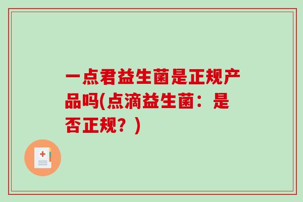 一点君益生菌是正规产品吗(点滴益生菌：是否正规？)