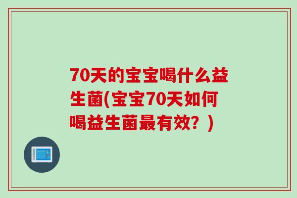 70天的宝宝喝什么益生菌(宝宝70天如何喝益生菌最有效？)