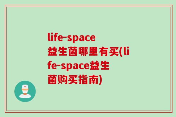 life-space益生菌哪里有买(life-space益生菌购买指南)